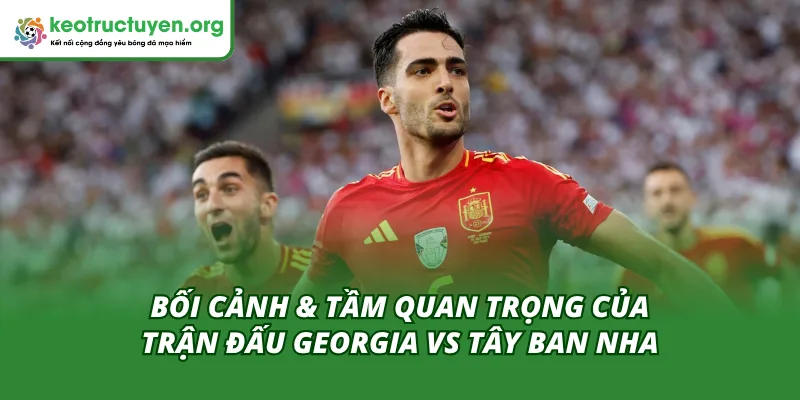 Soi Kèo, Tỷ Lệ Kèo Trận Georgia vs Tây Ban Nha 15/11 Bối cảnh & Tầm quan trọng của Tỷ lệ kèo trận Georgia vs Tây Ban Nha 15/11