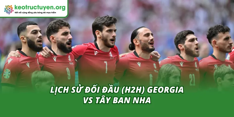 Soi Kèo, Tỷ Lệ Kèo Trận Georgia vs Tây Ban Nha 15/11 Lịch sử đối đầu của hai đội Georgia vs Tây Ban Nha trong quá khứ