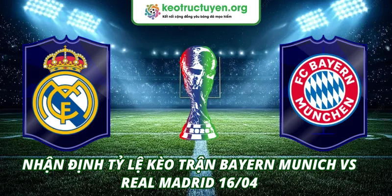 Nhận Định Tỷ Lệ Kèo Trận Bayern Munich VS Real Madrid 16/04 Tỷ Lệ Kèo Trận Bayern Munich VS Real Madrid 16/04